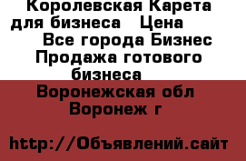 Королевская Карета для бизнеса › Цена ­ 180 000 - Все города Бизнес » Продажа готового бизнеса   . Воронежская обл.,Воронеж г.